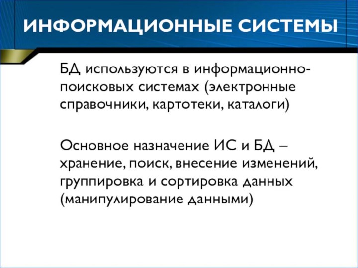 ИНФОРМАЦИОННЫЕ СИСТЕМЫБД используются в информационно-поисковых системах (электронные справочники, картотеки, каталоги)Основное назначение ИС