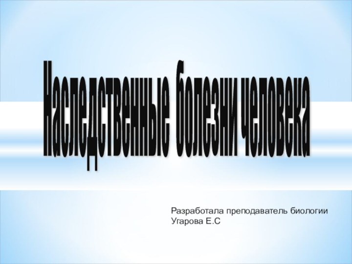 Наследственные болезни человека Разработала преподаватель биологии Угарова Е.С