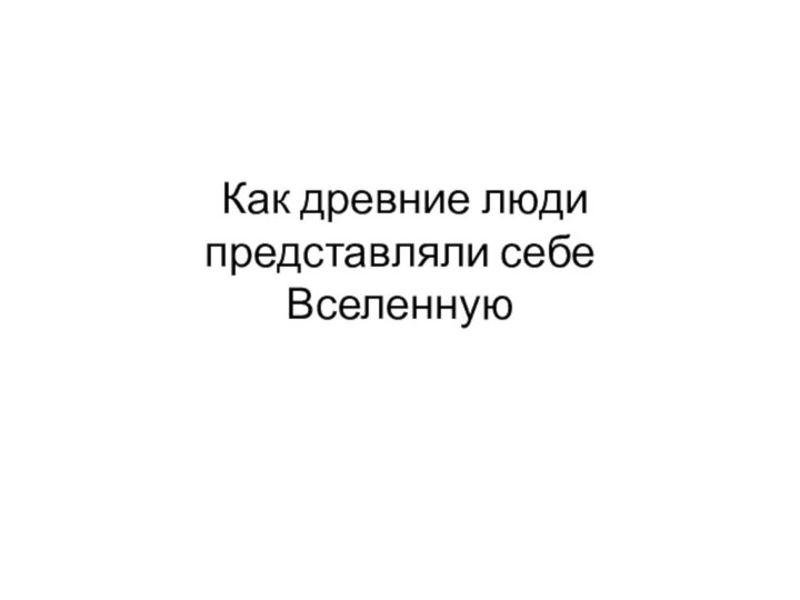 Как древние люди представляли себе  Вселенную