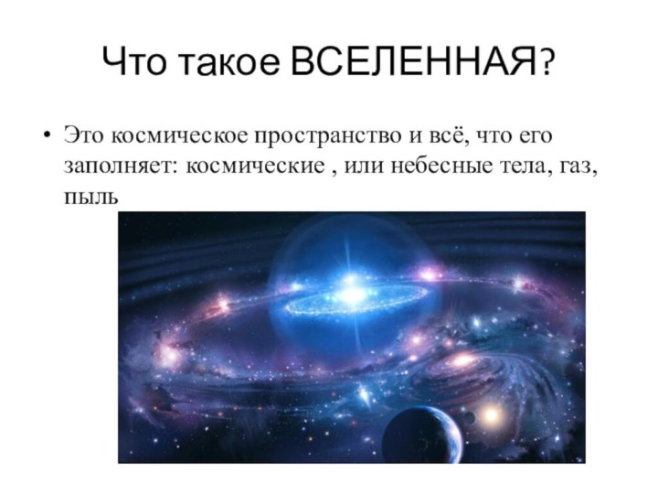 Что такое ВСЕЛЕННАЯ?Это космическое пространство и всё, что его заполняет: космические ,