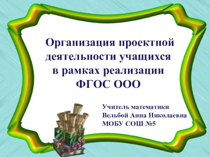 Организация проектной деятельности учащихся в рамках реализации ФГОС ООО Учитель математики