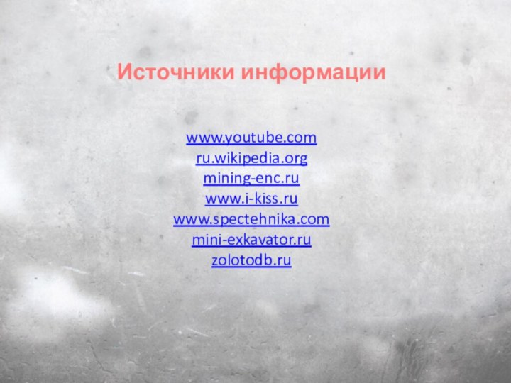 Источники информации  www.youtube.comru.wikipedia.orgmining-enc.ruwww.i-kiss.ruwww.spectehnika.commini-exkavator.ruzolotodb.ru