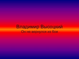 Презентация по литературе Владимир Высоцкий Он не вернулся из боя