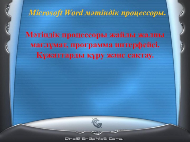 Microsoft Word мәтіндік процессоры.Мәтіндік процессоры жайлы жалпы мағлұмат, программа интерфейсі.  Құжаттарды құру және сақтау.