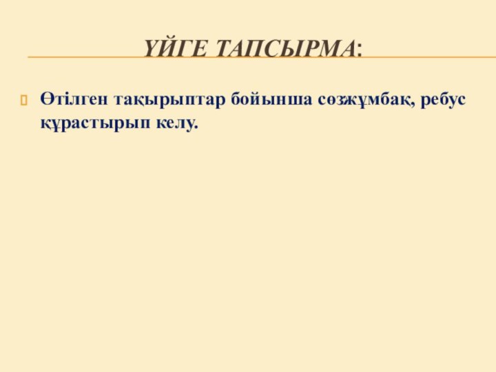 Үйге тапсырма:Өтілген тақырыптар бойынша сөзжұмбақ, ребус құрастырып келу.