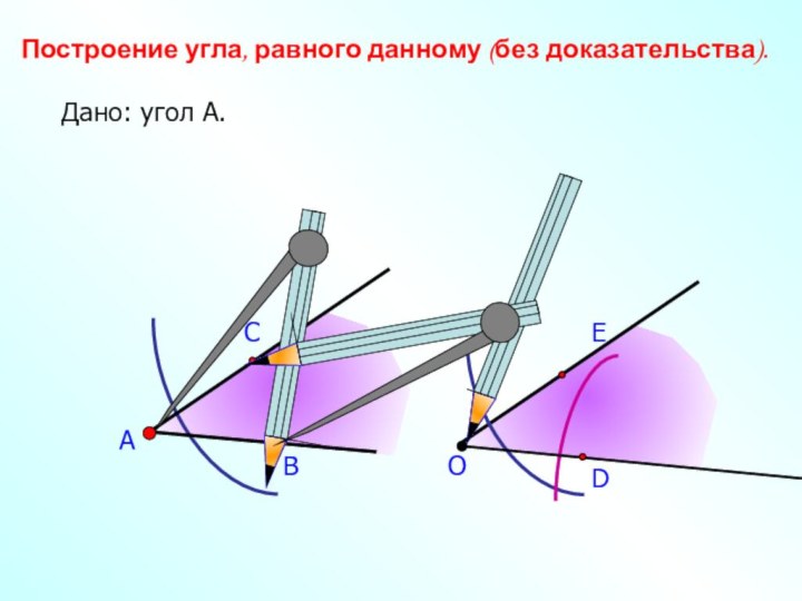 АВСПостроение угла, равного данному (без доказательства).Дано: угол А.ОDE