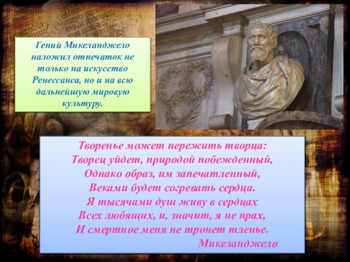 Творенье может пережить творца: Творец уйдет, природой побежденный, Однако образ, им запечатленный,