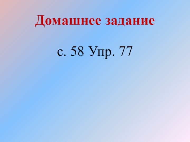 Домашнее задание   с. 58 Упр. 77