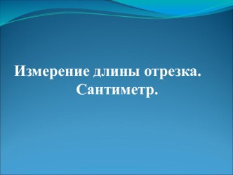 Презентация по математике на тему Измерение длины отрезка. Сантиметр.