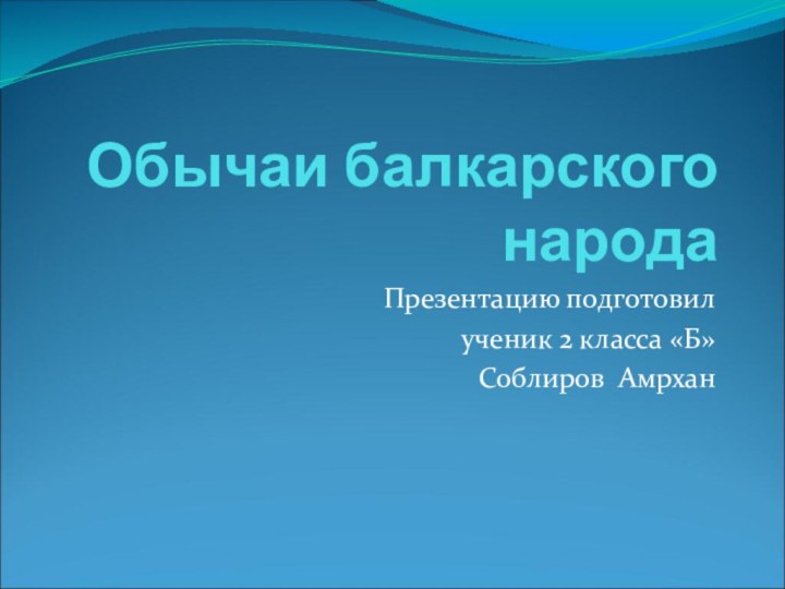 Обычаи балкарского народаПрезентацию подготовил ученик 2 класса «Б»Соблиров Амрхан