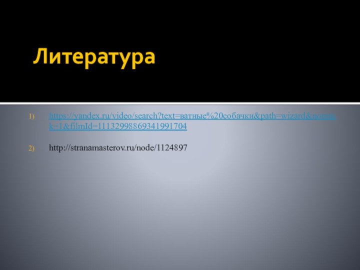 Литератураhttps://yandex.ru/video/search?text=ватные%20собачки&path=wizard&noreask=1&filmId=11132998869341991704http://stranamasterov.ru/node/1124897