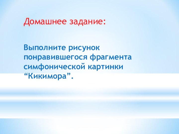 Домашнее задание:Выполните рисунок понравившегося фрагмента симфонической картинки “Кикимора”.