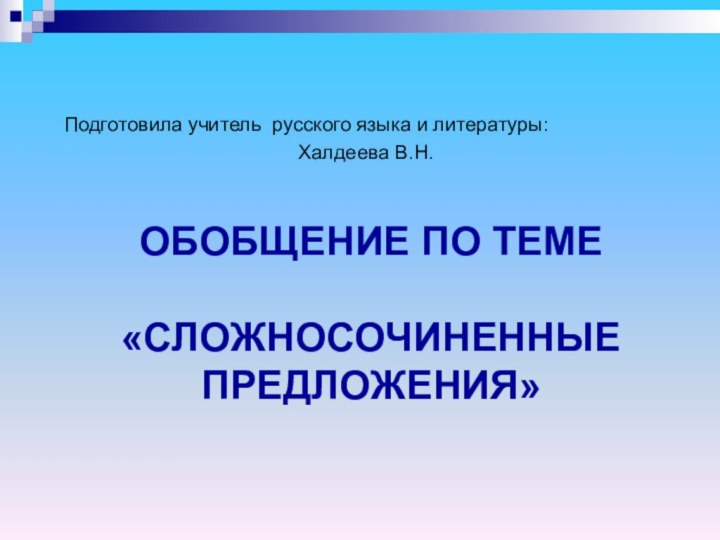 ОБОБЩЕНИЕ ПО ТЕМЕ   «СЛОЖНОСОЧИНЕННЫЕ ПРЕДЛОЖЕНИЯ»Подготовила учитель русского языка и литературы: Халдеева В.Н.