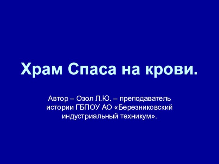 Храм Спаса на крови.Автор – Озол Л.Ю. – преподаватель истории ГБПОУ АО «Березниковский индустриальный техникум».