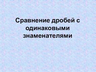 Презентация по математике на тему Сравнение дробей с одинаковыми знаменателями(5 класс)