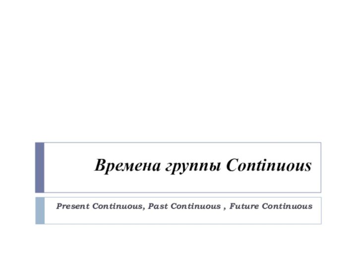 Времена группы Continuous Present Continuous, Past Continuous , Future Continuous