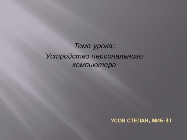 Тема урока:Устройство персонального компьютераУсов Степан, миб-31