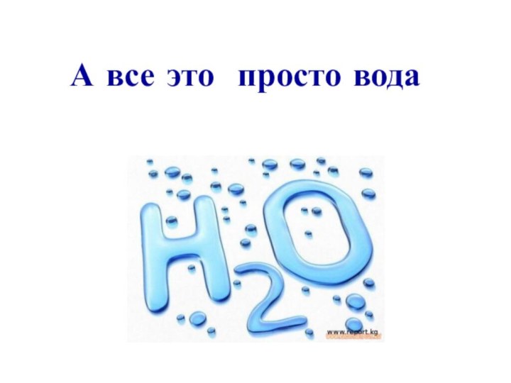 А все это просто вода