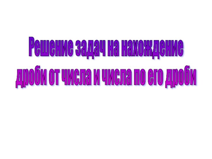 Решение задач на нахождение  дроби от числа и числа по его дроби