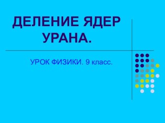 Презентация к уроку квантовой физики по теме ДЕЛЕНИЕ ЯДЕР УРАНА