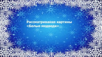 Презентация по развитию речи в средней группе Рассматривание картины Белые медведи