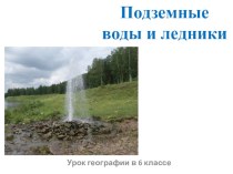 Презентация к уроку географии в 6 классе на тему Подземные воды и ледники