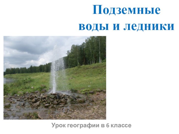 Подземные воды и ледникиУрок географии в 6 классе