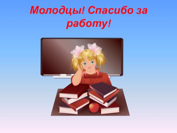 Молодцы! Спасибо за работу!