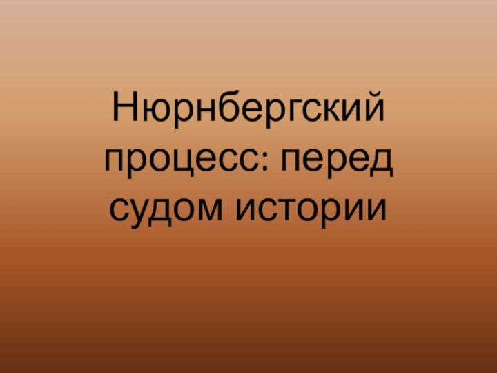 Нюрнбергский процесс: перед судом истории