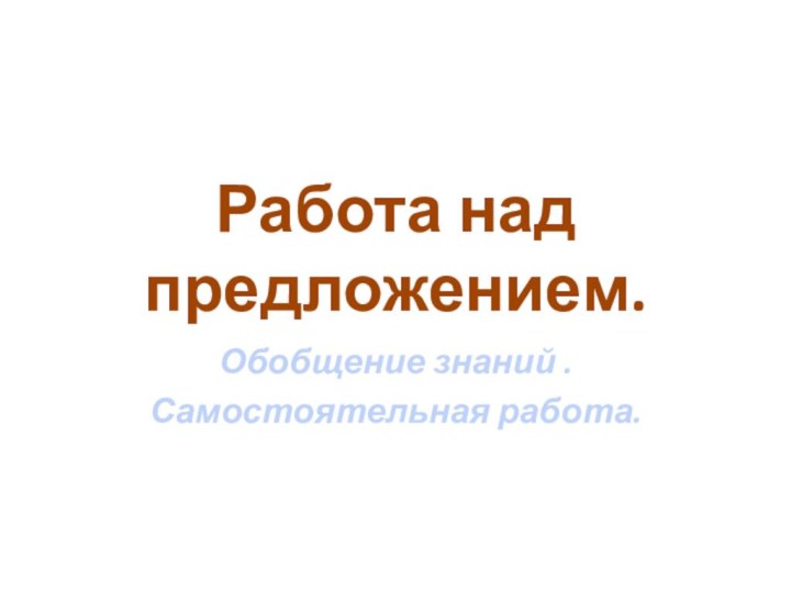 Работа над предложением.Обобщение знаний .Самостоятельная работа.