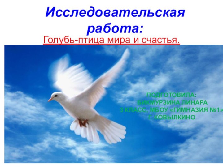 Исследовательская работа:Голубь-птица мира и счастья.Исследовательская работа::ПОДГОТОВИЛА: БИКМУРЗИНА ЛИНАРА3 КЛАСС, МБОУ «ГИМНАЗИЯ №1»Г. КОВЫЛКИНО