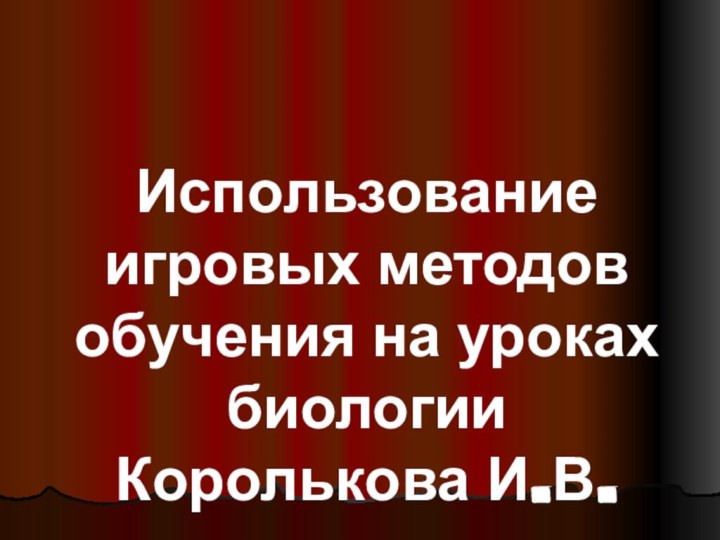 Использование игровых методов обучения на уроках биологии Королькова И.В.