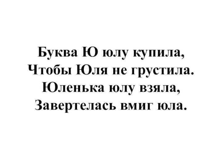 Буква Ю юлу купила, Чтобы Юля не грустила. Юленька юлу взяла, Завертелась вмиг юла.