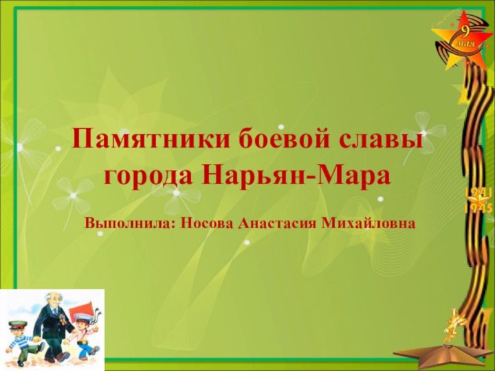 Памятники боевой славы города Нарьян-МараВыполнила: Носова Анастасия Михайловна