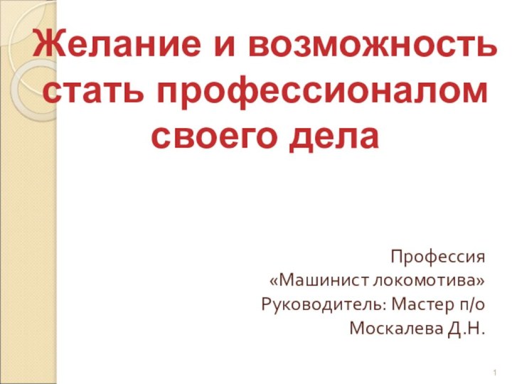 Желание и возможность стать профессионалом своего делаПрофессия «Машинист локомотива»Руководитель: Мастер п/о Москалева Д.Н.