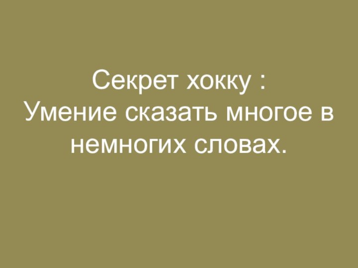 Секрет хокку :Умение сказать многое в немногих словах.