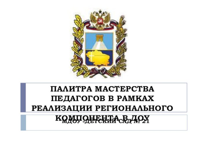 ПАЛИТРА МАСТЕРСТВА ПЕДАГОГОВ В РАМКАХ РЕАЛИЗАЦИИ РЕГИОНАЛЬНОГО КОМПОНЕНТА В ДОУМДОУ «ДЕТСКИЙ САД № 21