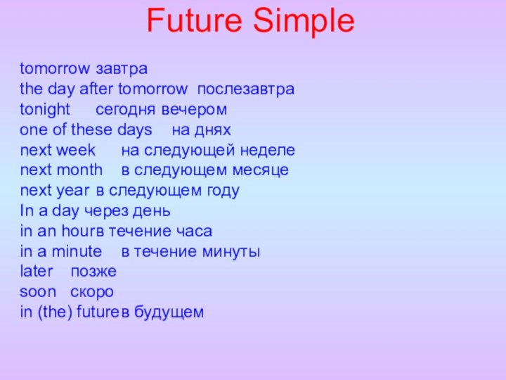 Future Simpletomorrow	завтраthe day after tomorrow	послезавтраtonight	сегодня вечеромone of these days	на дняхnext week	на следующей