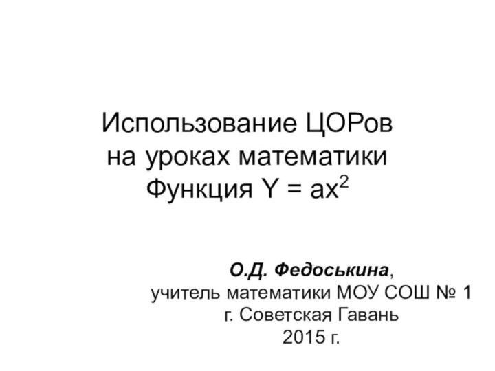 Использование ЦОРов  на уроках математики Функция Y = ax2О.Д. Федоськина, учитель