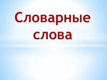Презентация по русскому языку Словарные слова