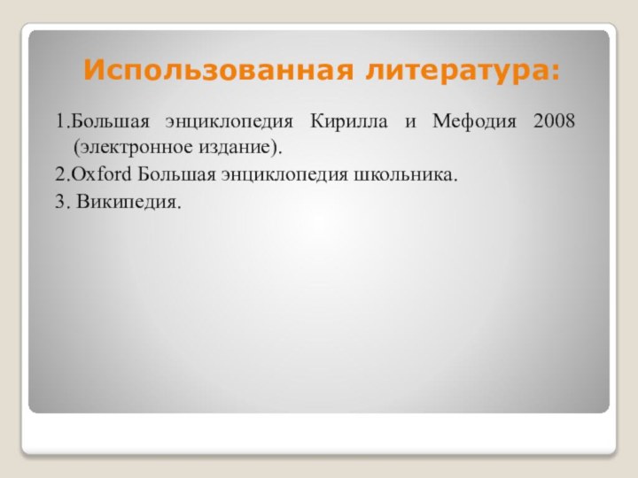 Использованная литература:1.Большая энциклопедия Кирилла и Мефодия 2008 (электронное издание).2.Oxford Большая энциклопедия школьника.3. Википедия.