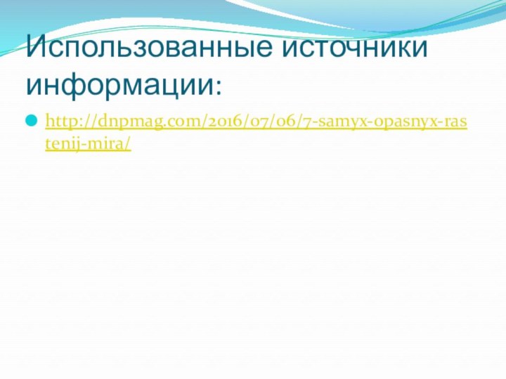 Использованные источники информации:http://dnpmag.com/2016/07/06/7-samyx-opasnyx-rastenij-mira/