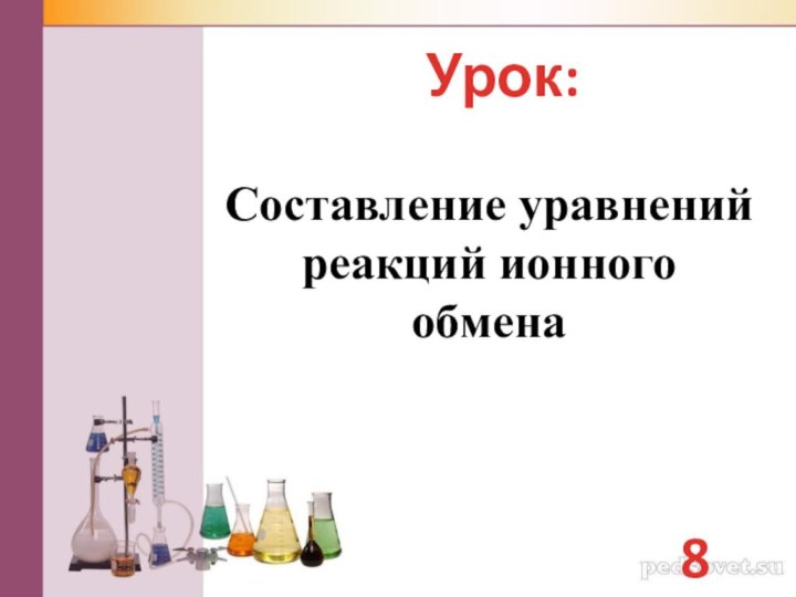 Со­став­ле­ние урав­не­ний ре­ак­ций ион­но­го  об­ме­на8 классУрок: