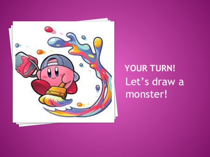 Your turn!Let’s draw a monster!