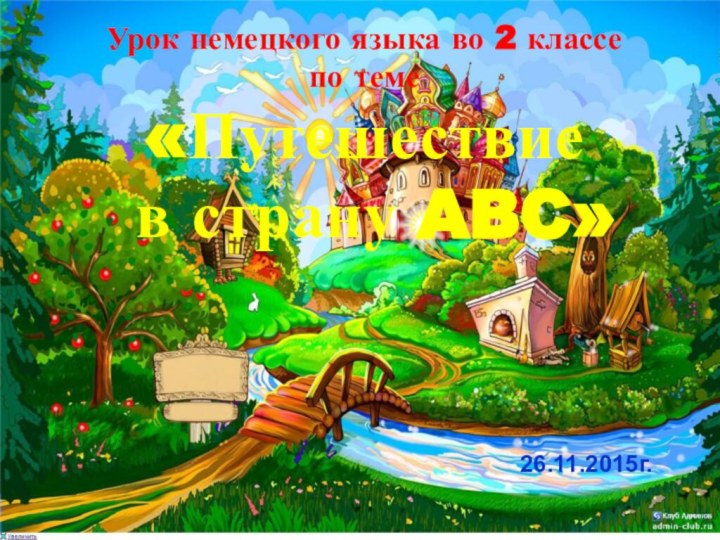 Урок-путешествиеУрок немецкого языка во 2 классе по теме«Путешествие в страну ABC»26.11.2015г.