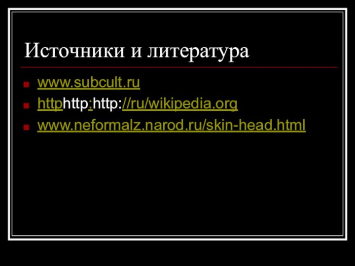 Источники и литератураwww.subcult.ruhttphttp:http://ru/wikipedia.orgwww.neformalz.narod.ru/skin-head.html