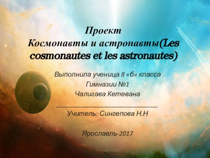 Проект Космонавты и астронавты(Les cosmonautes et les astronautes)Выполнила ученица 8 «б» классаГимназии №1Чалигава Кетевана_____________________________Учитель: Сингепова Н.НЯрославль-2017