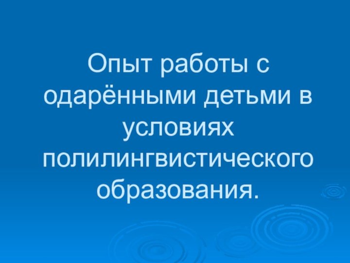 Опыт работы с одарёнными детьми в условиях полилингвистического образования.