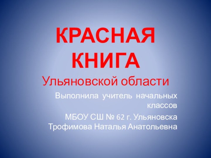 КРАСНАЯ КНИГА  Ульяновской областиВыполнила учитель начальных классовМБОУ СШ № 62 г. Ульяновска Трофимова Наталья Анатольевна