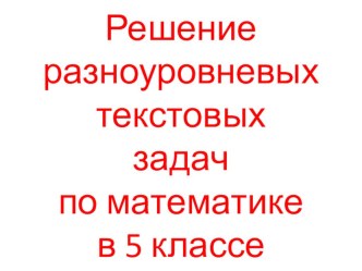 Презентация по математике на тему Решение разноуровневых текстовых задач в 5 классе